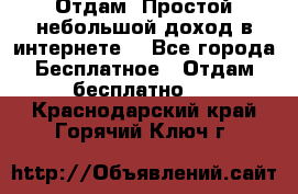 Отдам! Простой небольшой доход в интернете. - Все города Бесплатное » Отдам бесплатно   . Краснодарский край,Горячий Ключ г.